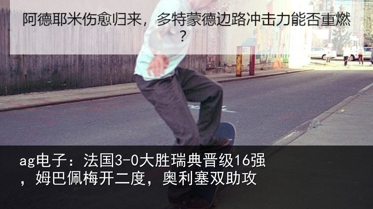 ag电子：法国3-0大胜瑞典晋级16强，姆巴佩梅开二度，奥利塞双助攻