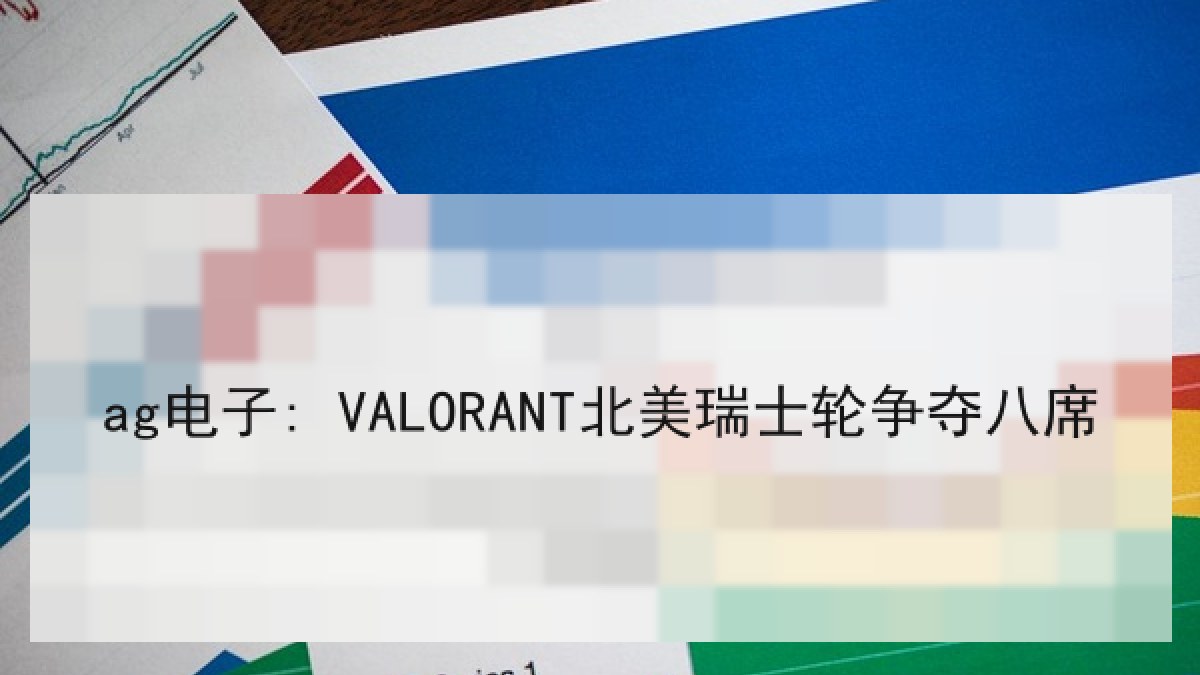 ag电子: VALORANT北美瑞士轮争夺八席