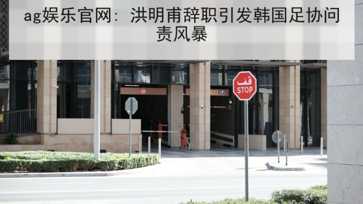 ag娱乐官网: 洪明甫辞职引发韩国足协问责风暴