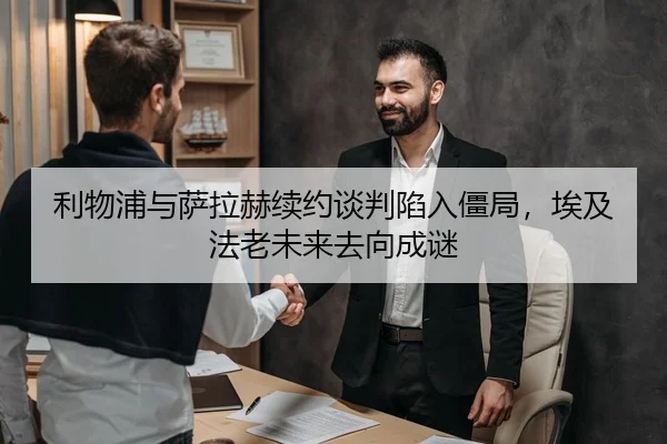 利物浦与萨拉赫续约谈判陷入僵局，埃及法老未来去向成谜