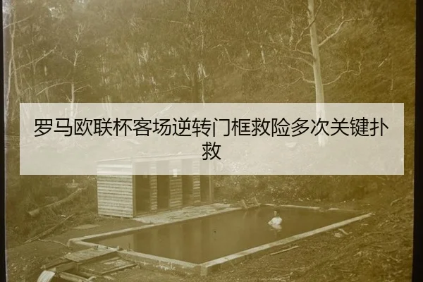 罗马欧联杯客场逆转门框救险多次关键扑救
