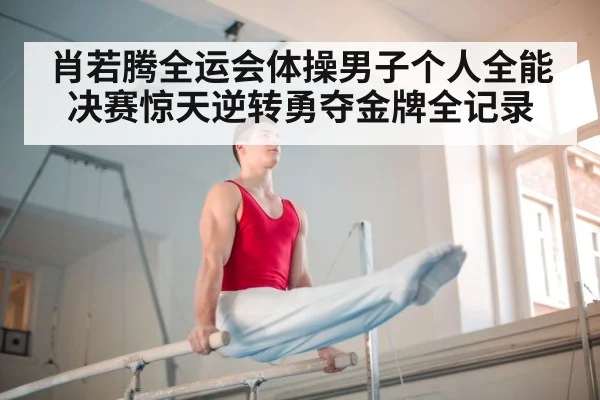 肖若腾全运会体操男子个人全能决赛惊天逆转勇夺金牌全记录